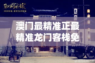 澳門最精準(zhǔn)真正最精準(zhǔn)的龍門客棧，澳門最精準(zhǔn)龍門客棧，揭秘真正的預(yù)測秘密